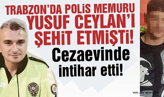 Polis memuru Yusuf CEYLAN'I  şehit eden genç cezaevinde ölü bulundu