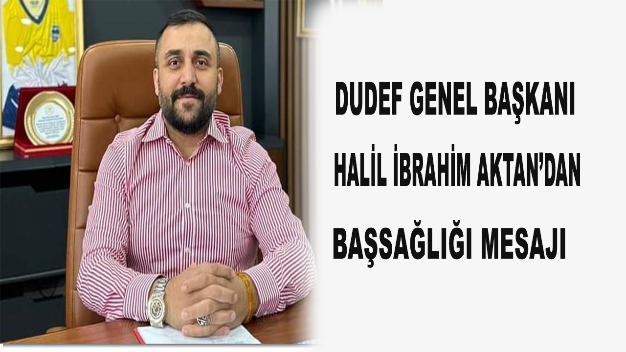 Dudef Genel Başkanı Halil İbrahim AKTAN'dan Başsağlığı Mesajı.