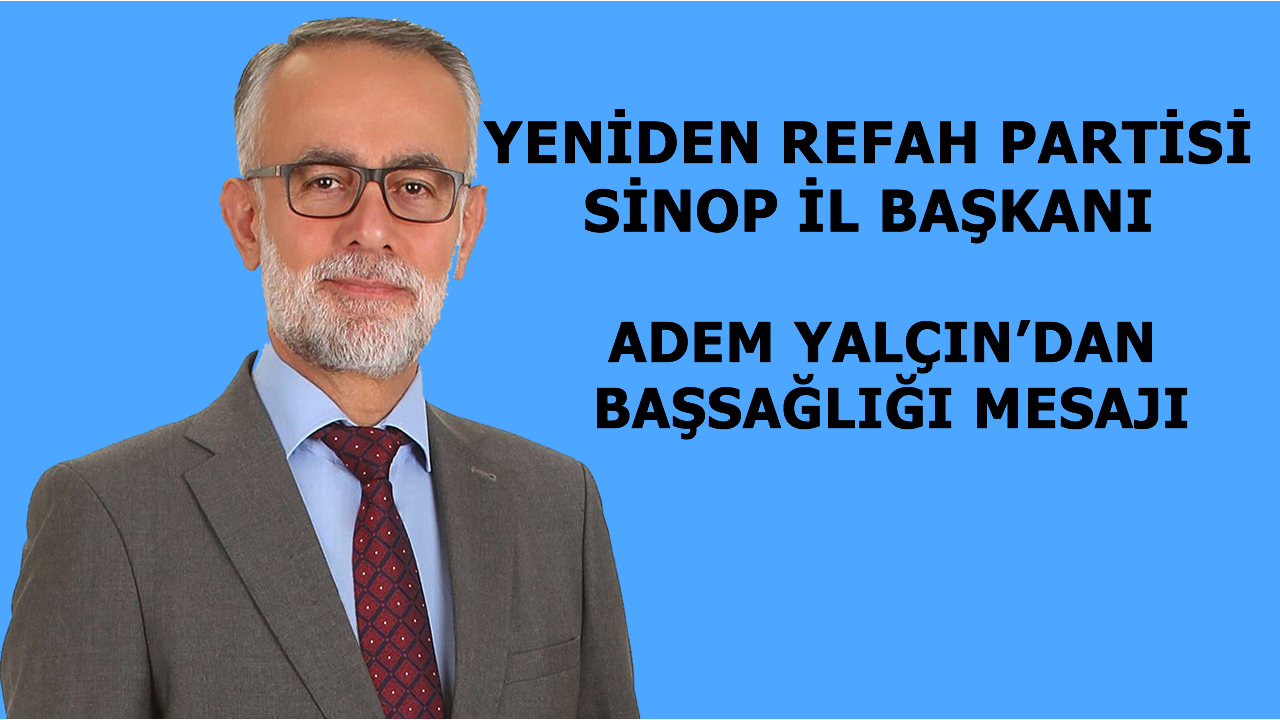 Yeniden Refah Partisi Sinop İl Başkanı Adem YALÇIN'dan Başsağlığı Mesajı.